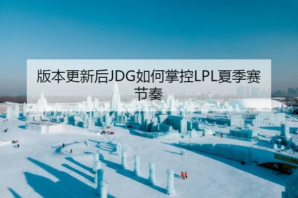 版本更新后JDG如何掌控LPL夏季赛节奏