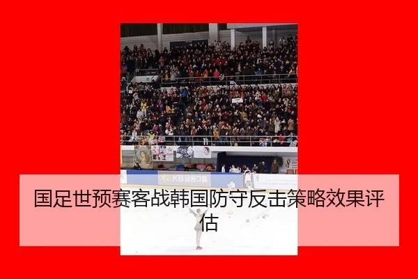 国足世预赛客战韩国防守反击策略效果评估