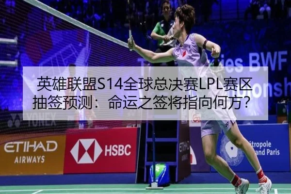 英雄联盟S14全球总决赛LPL赛区抽签预测：命运之签将指向何方？