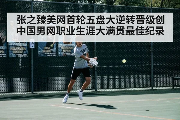 张之臻美网首轮五盘大逆转晋级创中国男网职业生涯大满贯最佳纪录