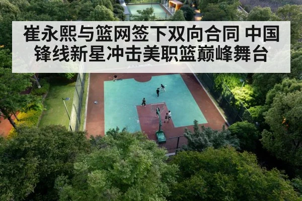 崔永熙与篮网签下双向合同 中国锋线新星冲击美职篮巅峰舞台
