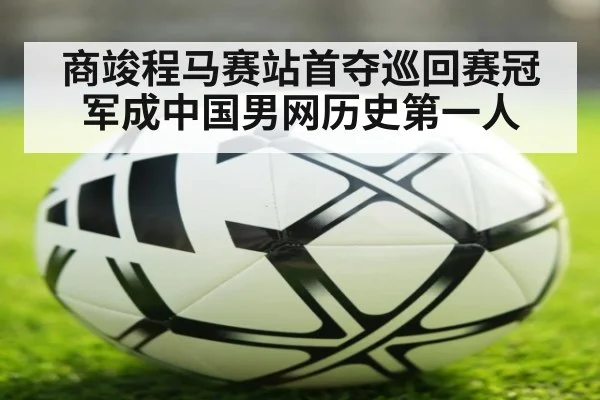 商竣程马赛站首夺巡回赛冠军成中国男网历史第一人