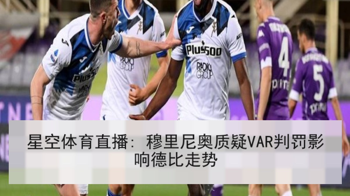 星空体育直播: 穆里尼奥质疑VAR判罚影响德比走势