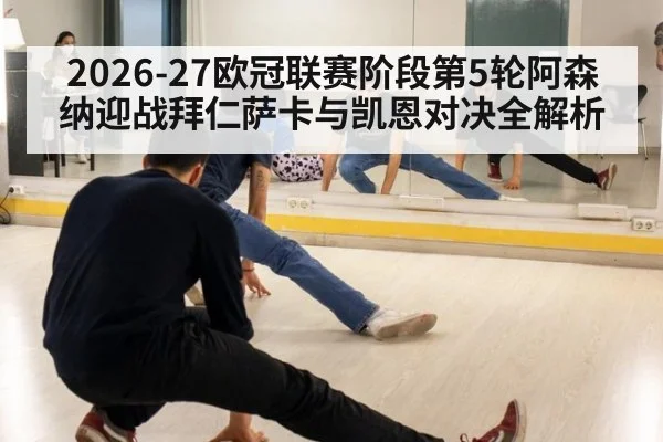 2026-27欧冠联赛阶段第5轮阿森纳迎战拜仁萨卡与凯恩对决全解析